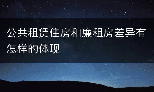 公共租赁住房和廉租房差异有怎样的体现