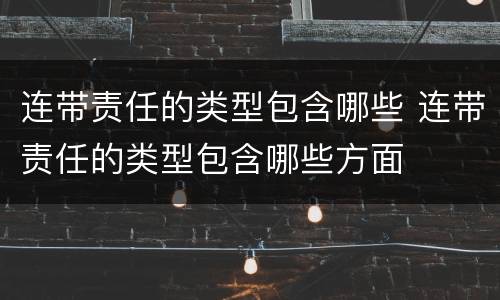 连带责任的类型包含哪些 连带责任的类型包含哪些方面