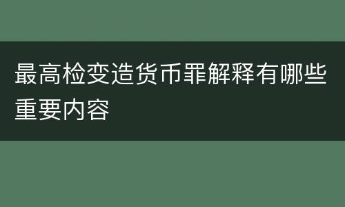最高检变造货币罪解释有哪些重要内容
