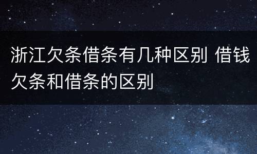 浙江欠条借条有几种区别 借钱欠条和借条的区别