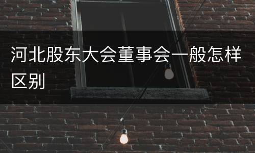 河北股东大会董事会一般怎样区别