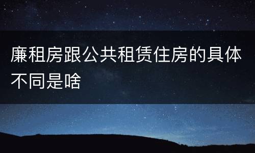 廉租房跟公共租赁住房的具体不同是啥