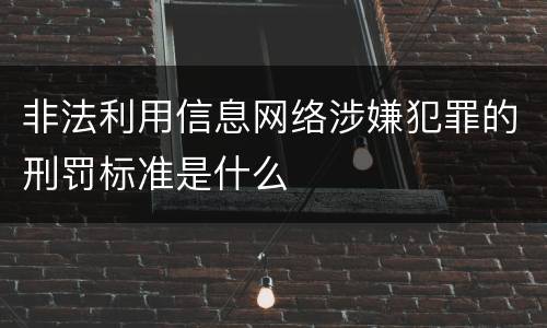 非法利用信息网络涉嫌犯罪的刑罚标准是什么