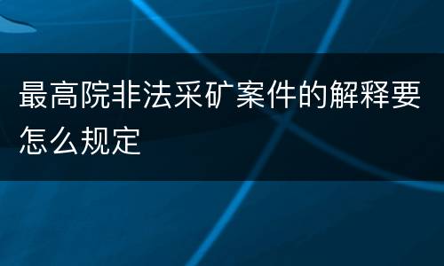 最高院非法采矿案件的解释要怎么规定