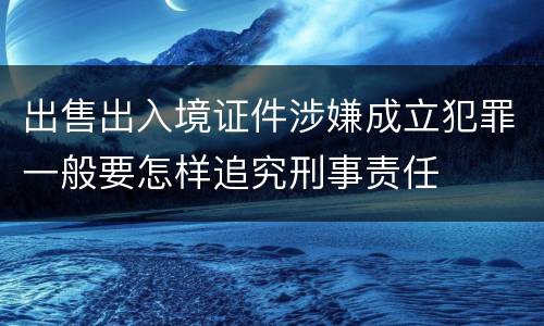 出售出入境证件涉嫌成立犯罪一般要怎样追究刑事责任