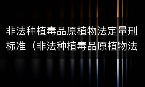 非法种植毒品原植物法定量刑标准（非法种植毒品原植物法定量刑标准最新）