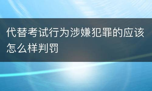 代替考试行为涉嫌犯罪的应该怎么样判罚