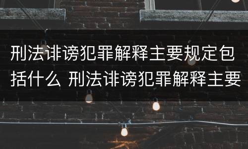 刑法诽谤犯罪解释主要规定包括什么 刑法诽谤犯罪解释主要规定包括什么内容