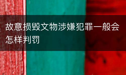 故意损毁文物涉嫌犯罪一般会怎样判罚