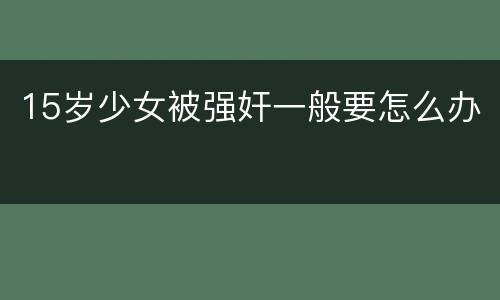 15岁少女被强奸一般要怎么办