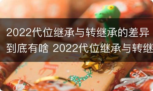 2022代位继承与转继承的差异到底有啥 2022代位继承与转继承的差异到底有啥区别