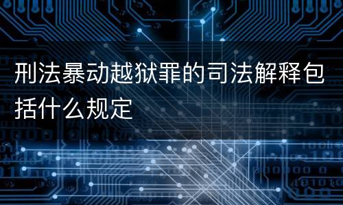 刑法暴动越狱罪的司法解释包括什么规定