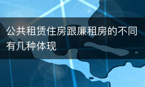 公共租赁住房跟廉租房的不同有几种体现