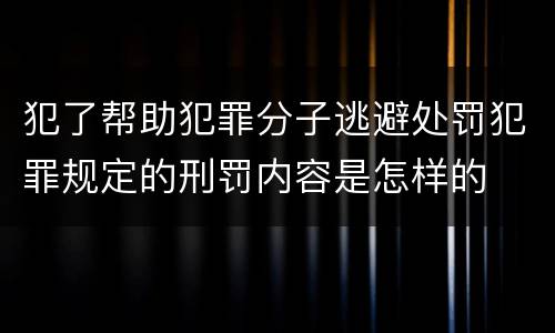 犯了帮助犯罪分子逃避处罚犯罪规定的刑罚内容是怎样的