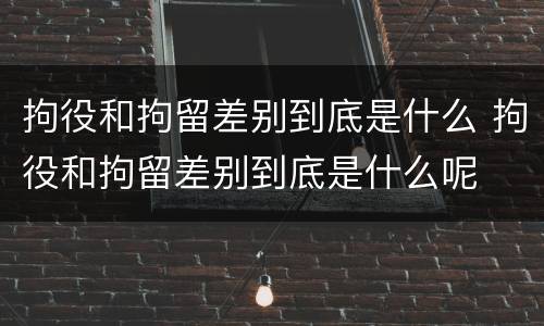 拘役和拘留差别到底是什么 拘役和拘留差别到底是什么呢