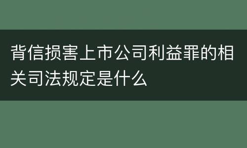 背信损害上市公司利益罪的相关司法规定是什么