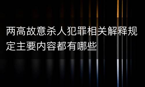 两高故意杀人犯罪相关解释规定主要内容都有哪些