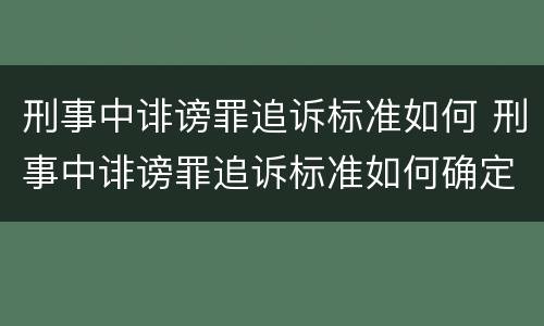 刑事中诽谤罪追诉标准如何 刑事中诽谤罪追诉标准如何确定