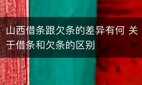 山西借条跟欠条的差异有何 关于借条和欠条的区别