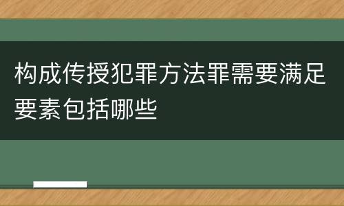构成传授犯罪方法罪需要满足要素包括哪些