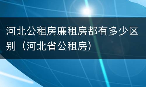河北公租房廉租房都有多少区别（河北省公租房）