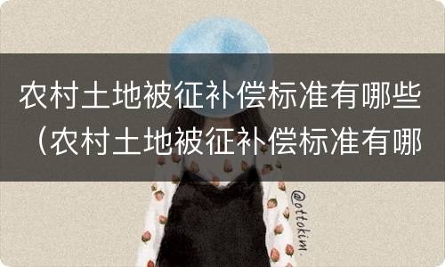 农村土地被征补偿标准有哪些（农村土地被征补偿标准有哪些政策）