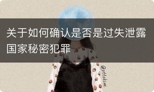 关于如何确认是否是过失泄露国家秘密犯罪