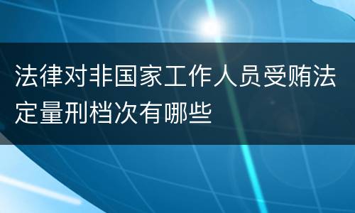 法律对非国家工作人员受贿法定量刑档次有哪些
