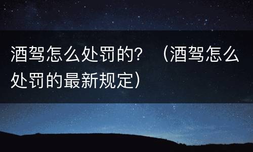酒驾怎么处罚的？（酒驾怎么处罚的最新规定）