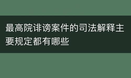 最高院诽谤案件的司法解释主要规定都有哪些
