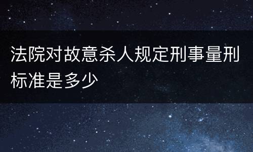 法院对故意杀人规定刑事量刑标准是多少