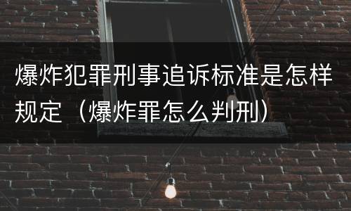 爆炸犯罪刑事追诉标准是怎样规定（爆炸罪怎么判刑）