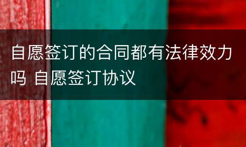 自愿签订的合同都有法律效力吗 自愿签订协议