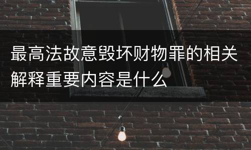 最高法故意毁坏财物罪的相关解释重要内容是什么