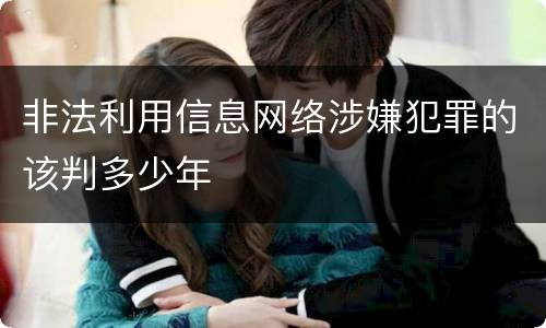 非法利用信息网络涉嫌犯罪的该判多少年