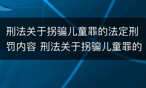 刑法关于拐骗儿童罪的法定刑罚内容 刑法关于拐骗儿童罪的法定刑罚内容包括