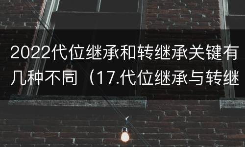 2022代位继承和转继承关键有几种不同（17.代位继承与转继承有哪些区别?）