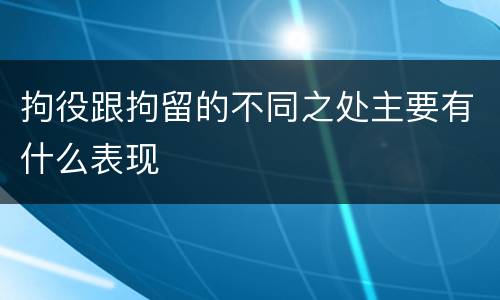 拘役跟拘留的不同之处主要有什么表现
