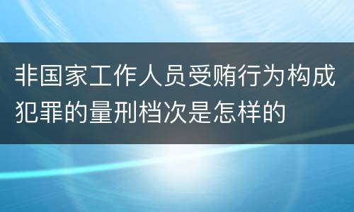 非国家工作人员受贿行为构成犯罪的量刑档次是怎样的