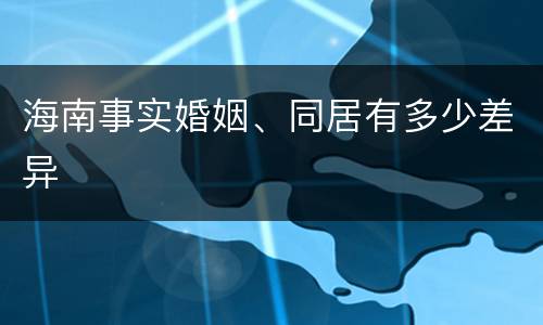 海南事实婚姻、同居有多少差异