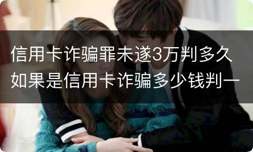 信用卡诈骗罪未遂3万判多久 如果是信用卡诈骗多少钱判一年
