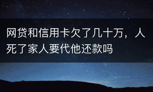 网贷和信用卡欠了几十万，人死了家人要代他还款吗