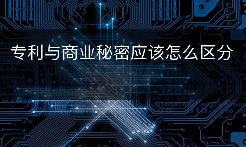 专利与商业秘密应该怎么区分