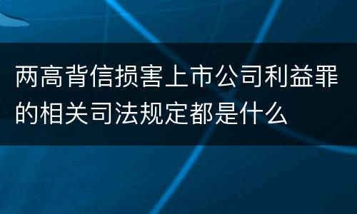 两高背信损害上市公司利益罪的相关司法规定都是什么