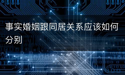 事实婚姻跟同居关系应该如何分别