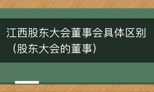 江西股东大会董事会具体区别（股东大会的董事）