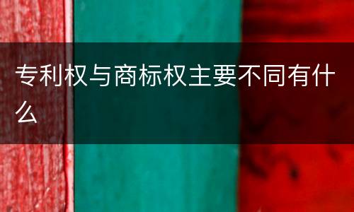 专利权与商标权主要不同有什么