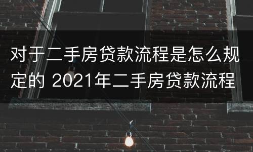 对于二手房贷款流程是怎么规定的 2021年二手房贷款流程