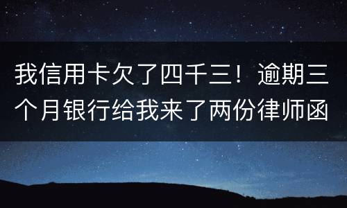 我信用卡欠了四千三！逾期三个月银行给我来了两份律师函我该咋办？发工资还有一星期