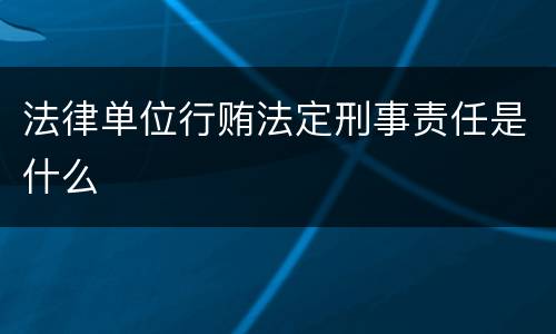 法律单位行贿法定刑事责任是什么